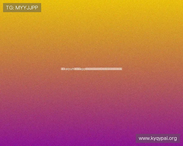 开云kaiyun官网下载app核心功能全面解析，提升玩家游戏体验与互动交流效率